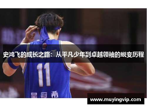 史鸿飞的成长之路：从平凡少年到卓越领袖的蜕变历程